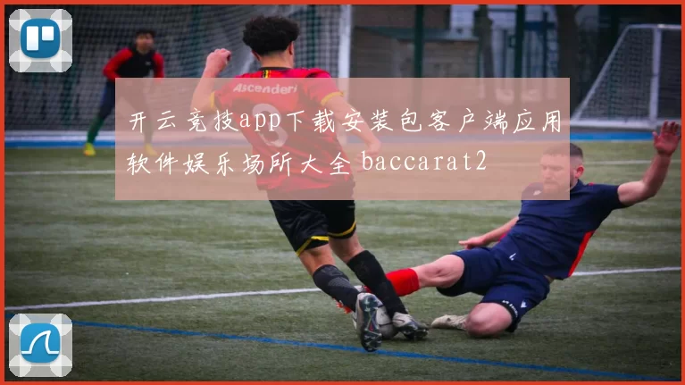 开云竞技app下载安装包客户端应用软件娱乐场所大全 baccarat2
