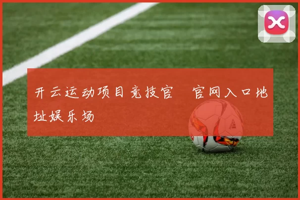 开云运动项目竞技官網官网入口地址娱乐场