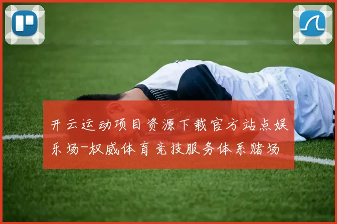 开云运动项目资源下载官方站点娱乐场-权威体育竞技服务体系赌场