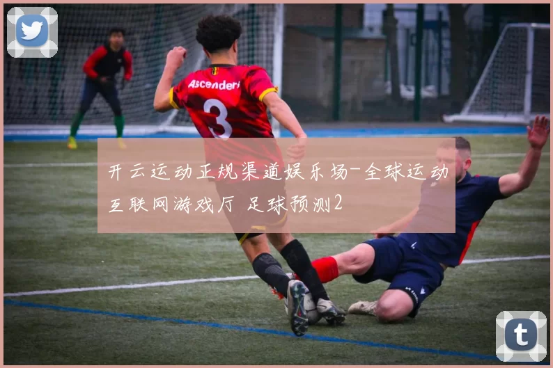 开云运动正规渠道娱乐场-全球运动互联网游戏厅 足球预测2