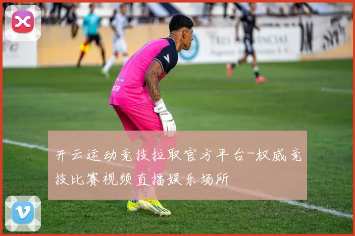 开云运动竞技拉取官方平台-权威竞技比赛视频直播娱乐场所