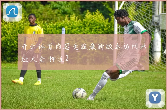 开云体育内容竞技最新版本访问地址大全 押注2