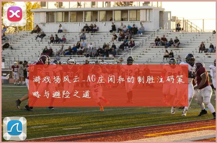 游戏场风云_AG庄闲和的制胜注码策略与避险之道