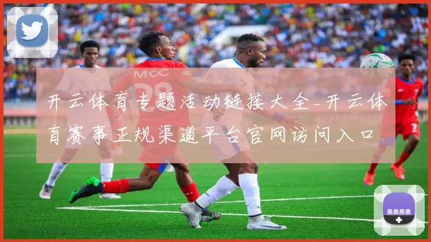 开云体育专题活动链接大全_开云体育赛事正规渠道平台官网访问入口