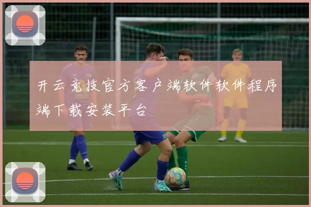 开云竞技官方客户端软件软件程序端下载安装平台