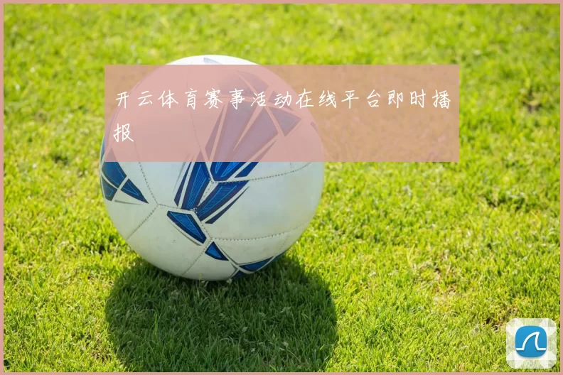 开云体育赛事活动在线平台即时播报