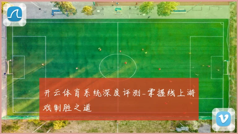 开云体育系统深度评测_掌握线上游戏制胜之道