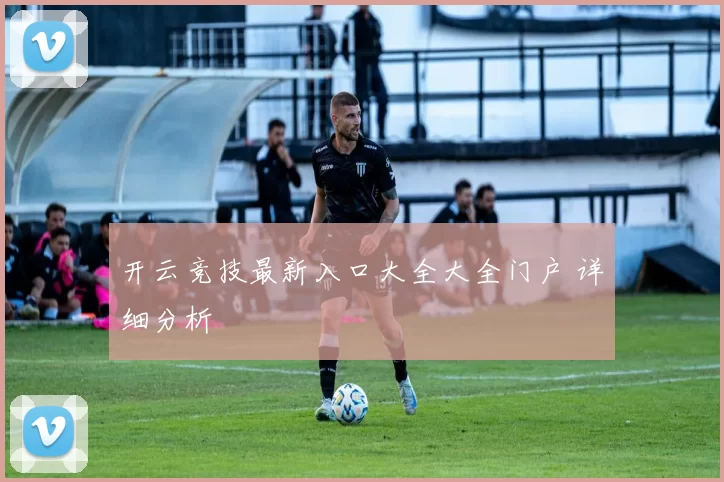开云竞技最新入口大全大全门户 详细分析